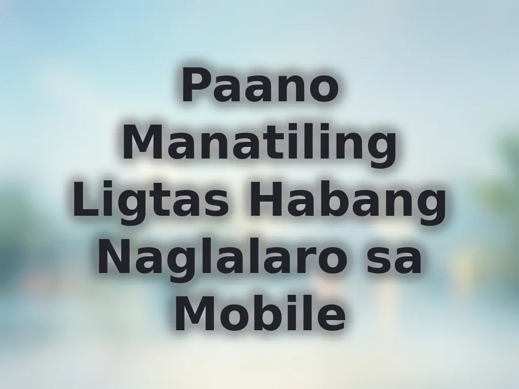 Paano Manatiling Ligtas Habang Naglalaro sa Mobile